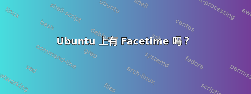 Ubuntu 上有 Facetime 吗？