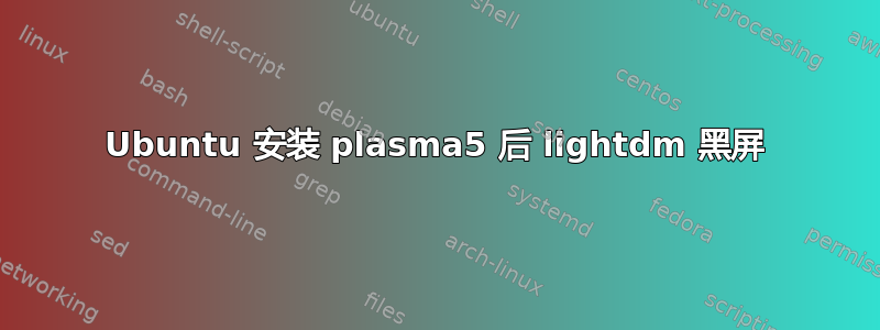 Ubuntu 安装 plasma5 后 lightdm 黑屏