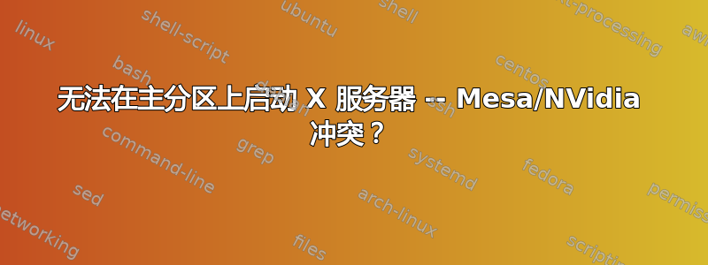 无法在主分区上启动 X 服务器 -- Mesa/NVidia 冲突？