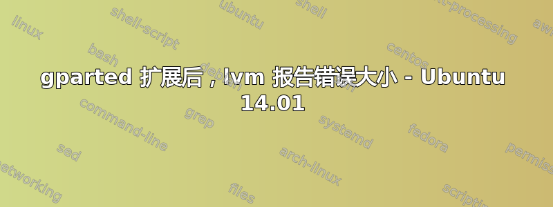 gparted 扩展后，lvm 报告错误大小 - Ubuntu 14.01