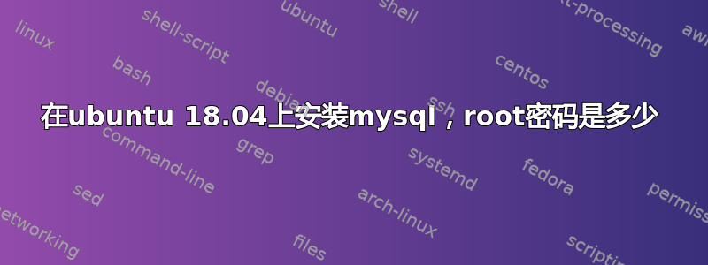 在ubuntu 18.04上安装mysql，root密码是多少