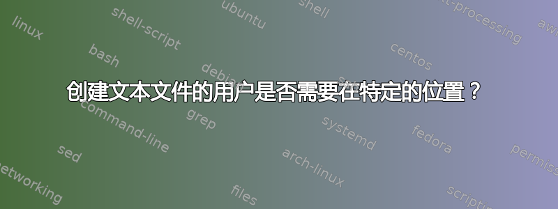 创建文本文件的用户是否需要在特定的位置？