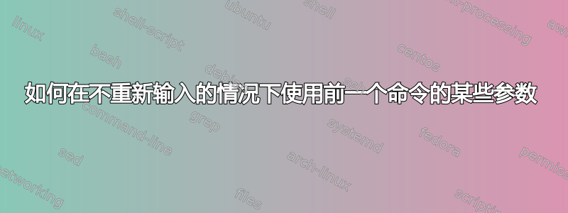 如何在不重新输入的情况下使用前一个命令的某些参数