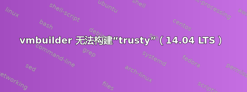 vmbuilder 无法构建“trusty”（14.04 LTS）