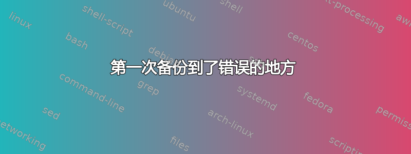 第一次备份到了错误的地方