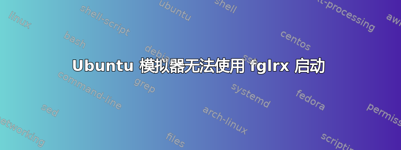 Ubuntu 模拟器无法使用 fglrx 启动