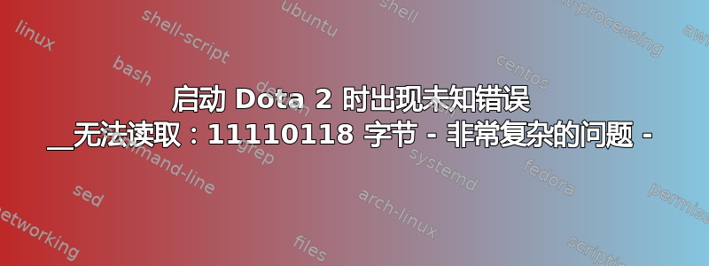 启动 Dota 2 时出现未知错误 __无法读取：11110118 字节 - 非常复杂的问题 -