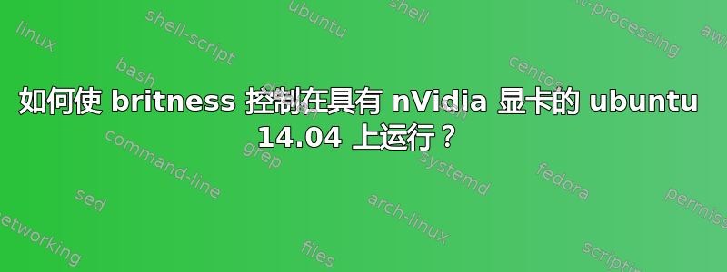 如何使 britness 控制在具有 nVidia 显卡的 ubuntu 14.04 上运行？