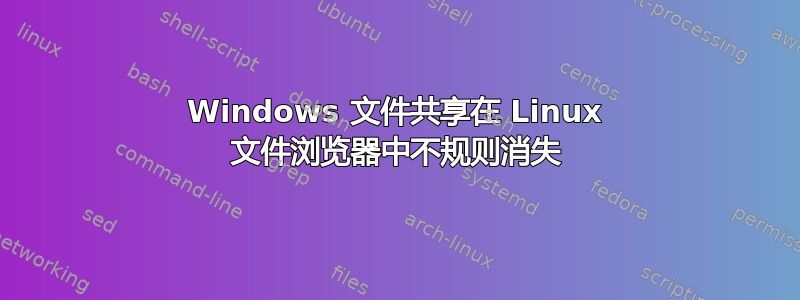 Windows 文件共享在 Linux 文件浏览器中不规则消失