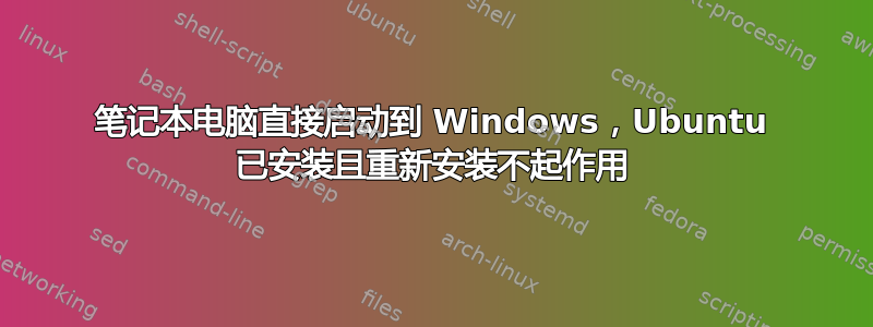 笔记本电脑直接启动到 Windows，Ubuntu 已安装且重新安装不起作用