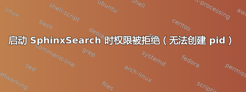 启动 SphinxSearch 时权限被拒绝（无法创建 pid）