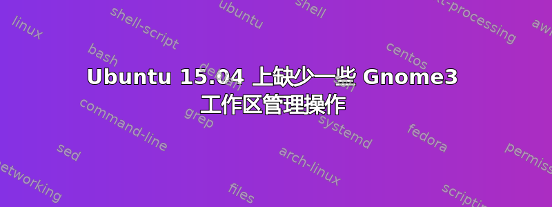 Ubuntu 15.04 上缺少一些 Gnome3 工作区管理操作