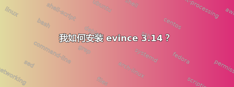 我如何安装 evince 3.14？