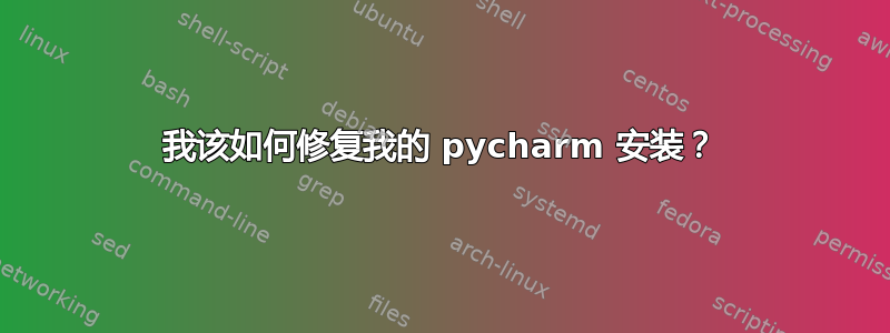 我该如何修复我的 pycharm 安装？