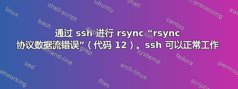 通过 ssh 进行 rsync “rsync 协议数据流错误”（代码 12）。ssh 可以正常工作