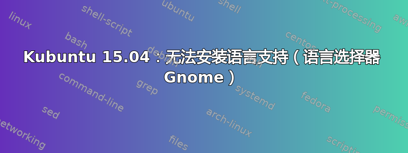 Kubuntu 15.04：无法安装语言支持（语言选择器 Gnome）