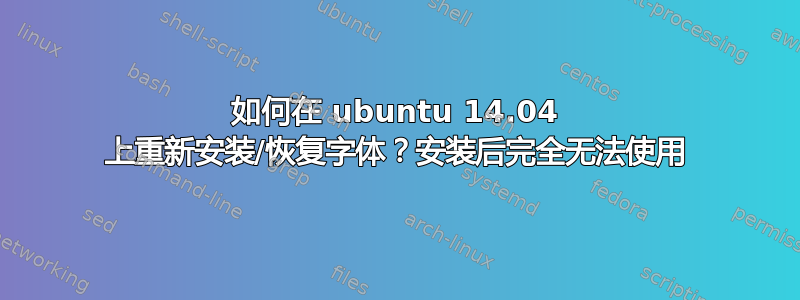 如何在 ubuntu 14.04 上重新安装/恢复字体？安装后完全无法使用