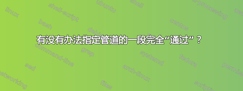 有没有办法指定管道的一段完全“通过”？