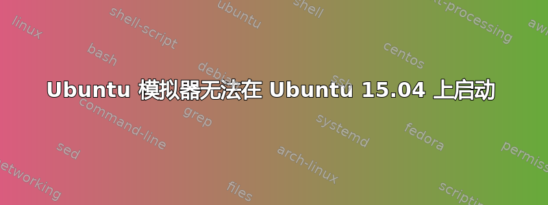 Ubuntu 模拟器无法在 Ubuntu 15.04 上启动