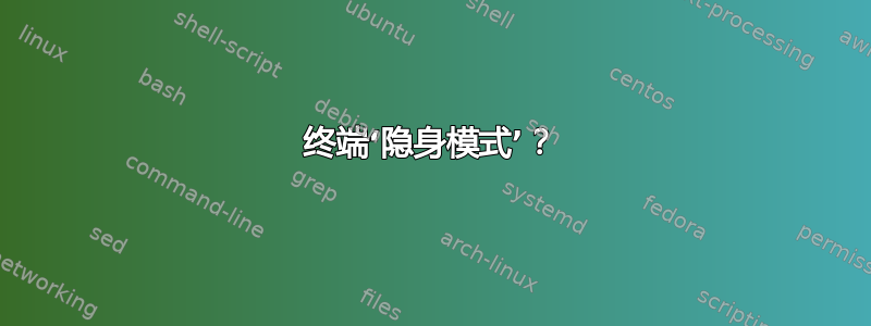 终端‘隐身模式’？