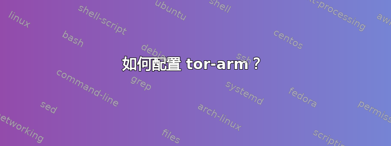 如何配置 tor-arm？