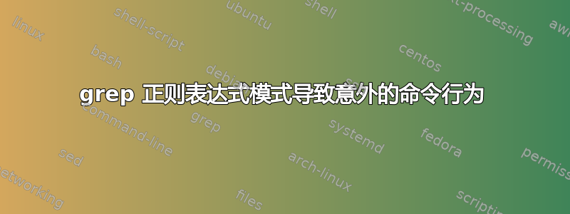 grep 正则表达式模式导致意外的命令行为