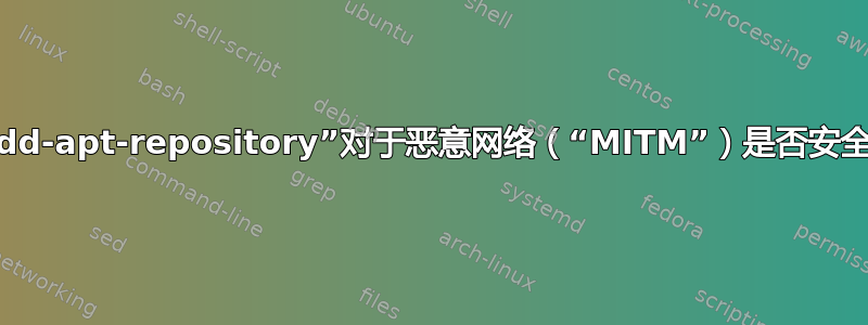 “add-apt-repository”对于恶意网络（“MITM”）是否安全？