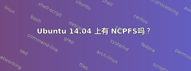 Ubuntu 14.04 上有 NCPFS吗？