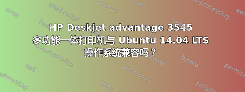 HP Deskjet advantage 3545 多功能一体打印机与 Ubuntu 14.04 LTS 操作系统兼容吗？