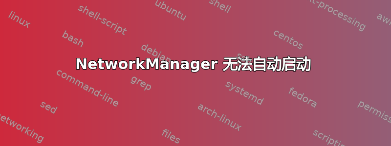 NetworkManager 无法自动启动