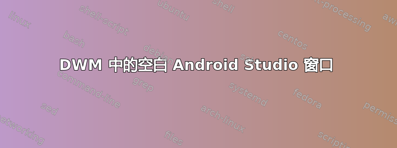 DWM 中的空白 Android Studio 窗口