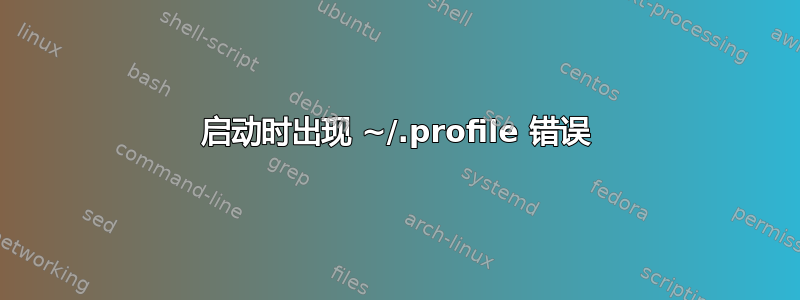 启动时出现 ~/.profile 错误