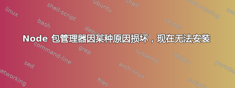 Node 包管理器因某种原因损坏，现在无法安装