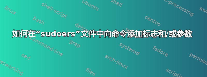 如何在“sudoers”文件中向命令添加标志和/或参数