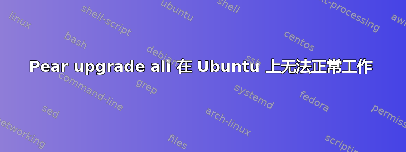 Pear upgrade all 在 Ubuntu 上无法正常工作