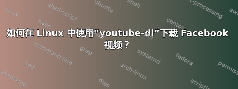 如何在 Linux 中使用“youtube-dl”下载 Facebook 视频？