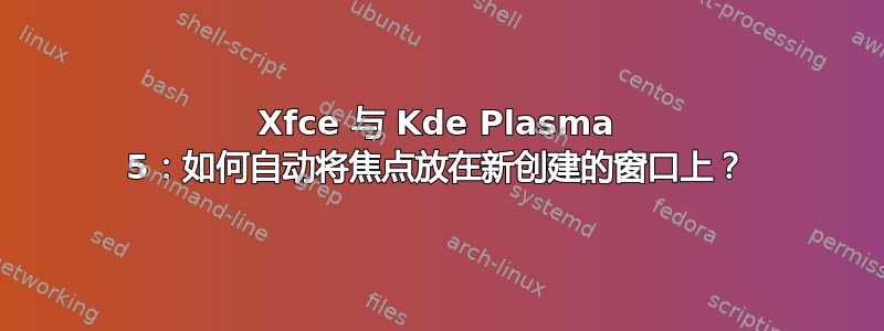 Xfce 与 Kde Plasma 5：如何自动将焦点放在新创建的窗口上？