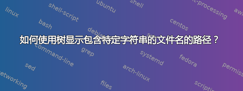 如何使用树显示包含特定字符串的文件名的路径？