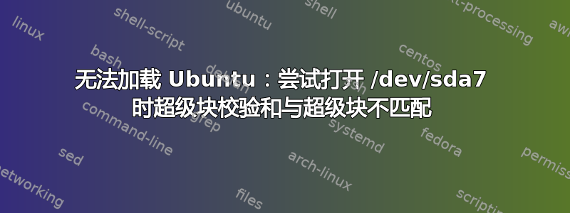 无法加载 Ubuntu：尝试打开 /dev/sda7 时超级块校验和与超级块不匹配