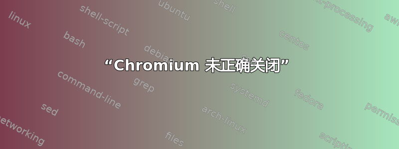 “Chromium 未正确关闭”