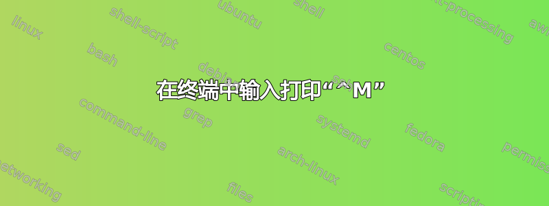 在终端中输入打印“^M”