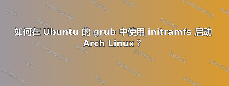 如何在 Ubuntu 的 grub 中使用 initramfs 启动 Arch Linux？