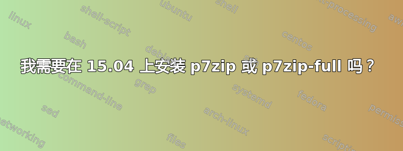 我需要在 15.04 上安装 p7zip 或 p7zip-full 吗？