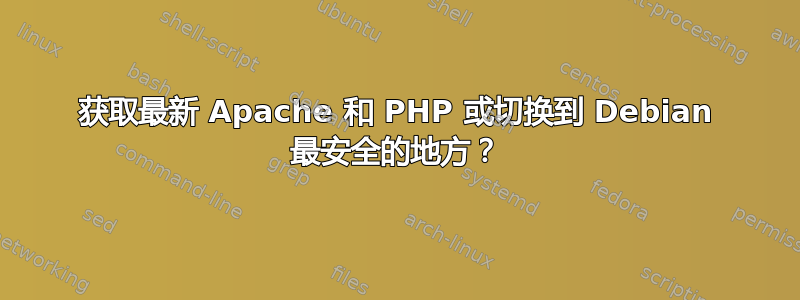 获取最新 Apache 和 PHP 或切换到 Debian 最安全的地方？