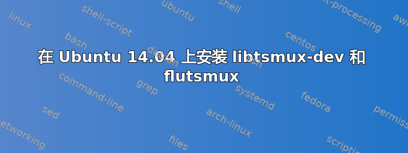 在 Ubuntu 14.04 上安装 libtsmux-dev 和 flutsmux