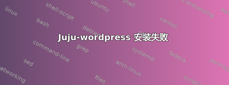 Juju-wordpress 安装失败