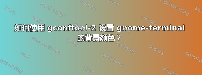 如何使用 gconftool-2 设置 gnome-terminal 的背景颜色？