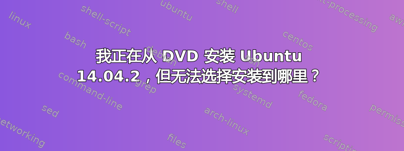 我正在从 DVD 安装 Ubuntu 14.04.2，但无法选择安装到哪里？