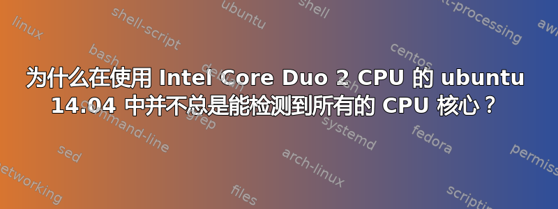 为什么在使用 Intel Core Duo 2 CPU 的 ubuntu 14.04 中并不总是能检测到所有的 CPU 核心？