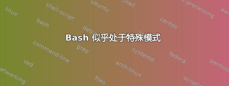 Bash 似乎处于特殊模式